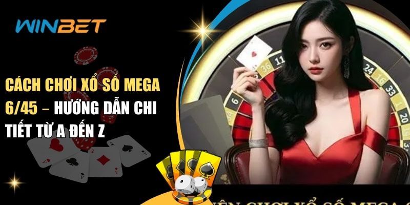 Cách Chơi Xổ Số Mega 6/45 – Hướng Dẫn Chi Tiết Từ A Đến Z Cách chơi xổ số mega 6/45