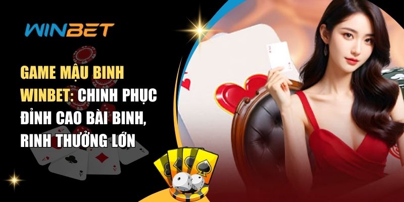 Game Mậu Binh Winbet - Chinh phục đỉnh cao bài binh, rinh thưởng lớn Game Mậu binh Winbet